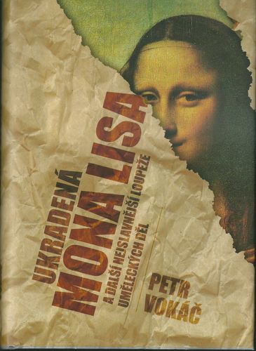 UKRADENÁ MONA LISA A DALŠÍ NEJSLAVNĚJŠÍ LOUPEŽE UMĚLECKÝCH DĚL – Petr Vokáč