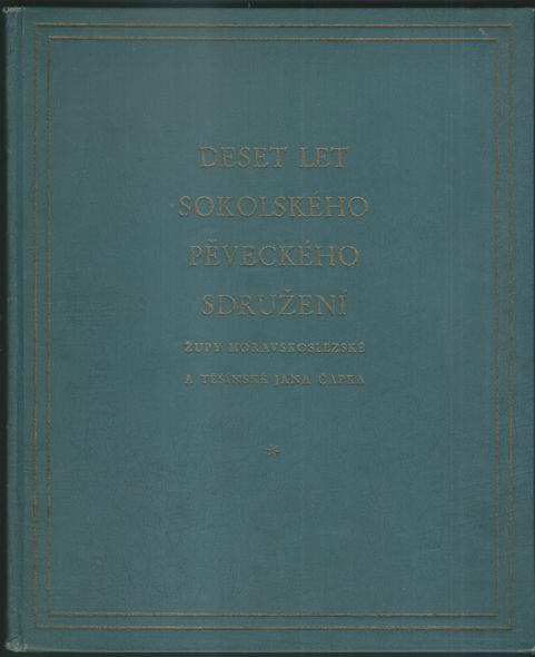 DESET LET SOKOLSKÉHO PĚVECKÉHO SDRUŽENÍ ŽUPY MORAVSKOSLEZSKÉ A TĚŠÍNSKÉ JANA ČAPKA – Jan Čapek
