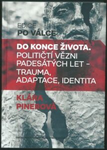 DO KONCE ŽIVOTA. POLITIČTÍ VĚZNI PADESÁTÝCH LET – TRAUMA, ADAPTACE, IDENTITA