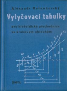 VYTYČOVACÍ TABULKY PRO KLOTOIDICKÉ PŘECHODNICE KE KRUHOVÝM OBLOUKŮM – Alexandr Kutnohorský