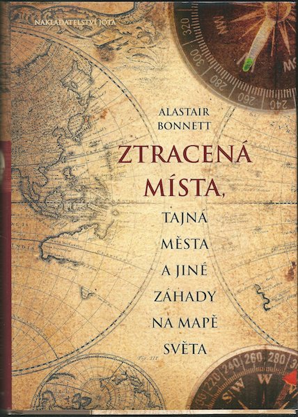 ZTRACENÁ MÍSTA, TAJNÁ MĚSTA A JINÉ ZÁHADY NA MAPĚ SVĚTA – Alastair Bonnett