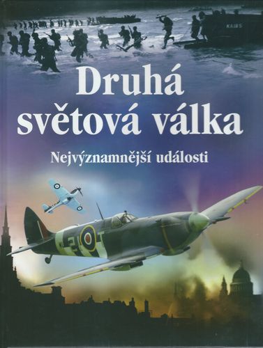 DRUHÁ SVĚTOVÁ VÁLKA – NEJVÝZNAMNĚJŠÍ UDÁLOSTI – Paul Dowswell