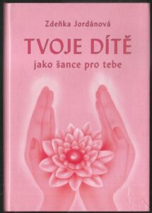TVOJE DÍTĚ JAKO ŠANCE PRO TEBE – Zdeňka Jordánová