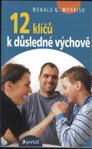 12 KLÍČŮ K DŮSLEDNÉ VÝCHOVĚ – Ronald G. Morrish