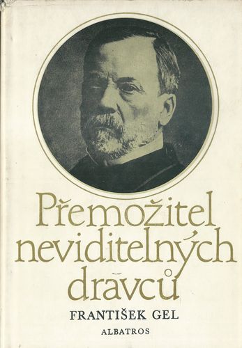 premnevdravc PŘEMOŽITEL NEVIDITELNÝCH DRAVCŮ – LUDVÍK PASTEUR, MUŽ ČTYŘIKRÁT NESMRTELNÝ A JEDENKRÁT VĚČNÝ – František Gel