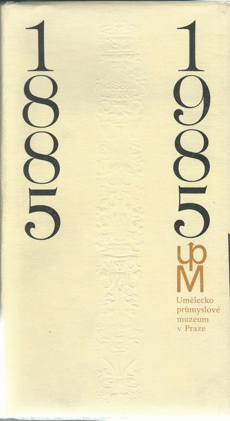 UMĚLECKOPRŮMYSLOVÉ MUZEUM V PRAZE 1885-1985