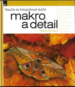 NAUČTE SE FOTOGRAFOVAT DOBŘE MAKRO A DETAIL – Robert Thompson