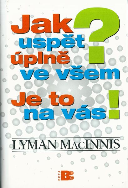 JAK USPĚT ÚPLNĚ VE VŠEM? JE TO NA VÁS! – Lyman Macinnis