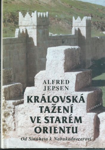 KRÁLOVSKÁ TAŽENÍ VE STARÉM ORIENTU – OD SINUHETA K NABUKADNEZAROVI – Alfred Jepsen